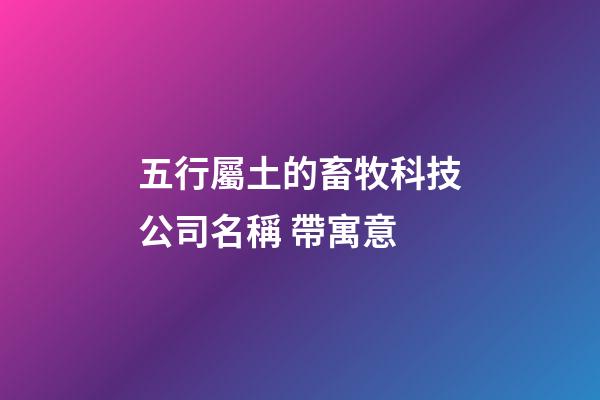 五行屬土的畜牧科技公司名稱 帶寓意-第1張-公司起名-玄機派